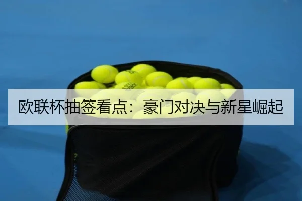 欧联杯抽签看点：豪门对决与新星崛起