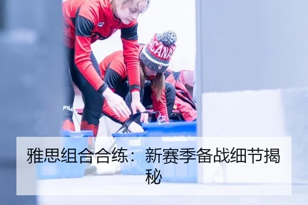 雅思组合合练：新赛季备战细节揭秘