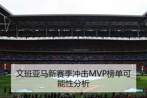 文班亚马新赛季冲击MVP榜单可能性分析